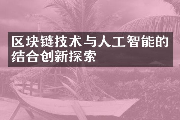 区块链技术与人工智能的结合创新探索