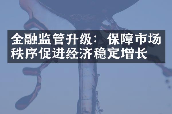 金融监管升级：保障市场秩序促进经济稳定增长