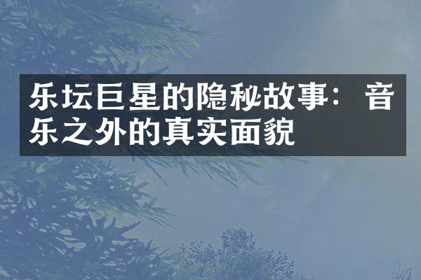 乐坛巨星的隐秘故事：音乐之外的真实面貌