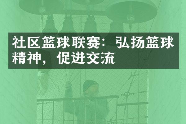 社区篮球联赛：弘扬篮球精神，促进交流