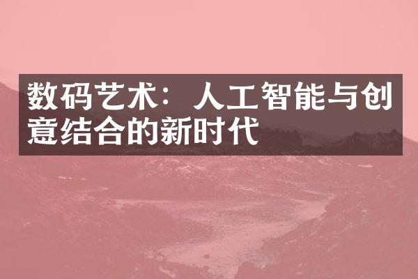 数码艺术：人工智能与创意结合的新时代