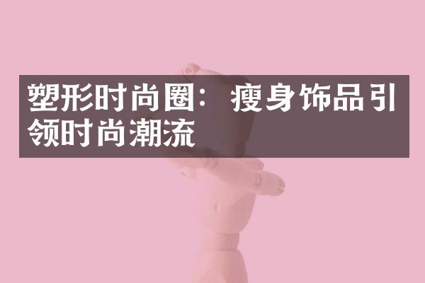 塑形时尚圈：瘦身饰品引领时尚潮流