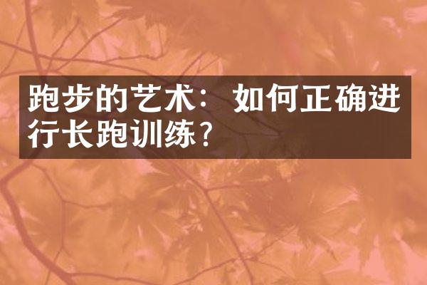 跑步的艺术：如何正确进行长跑训练？