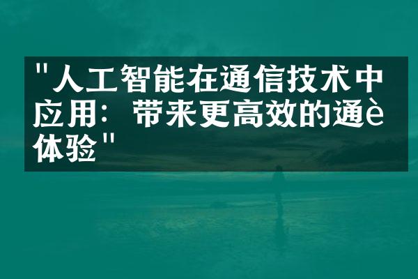 "人工智能在通信技术中的应用：带来更高效的通讯体验"