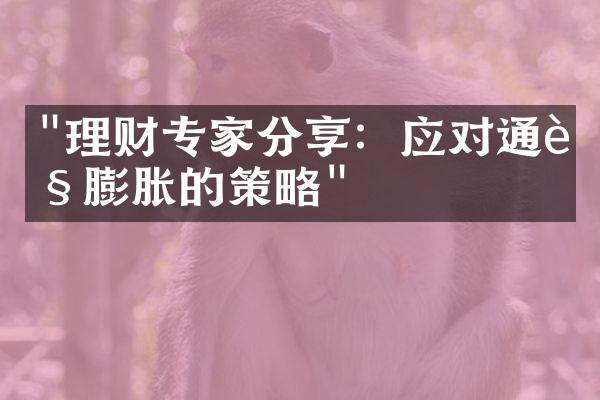 "理财专家分享：应对通货膨胀的策略"