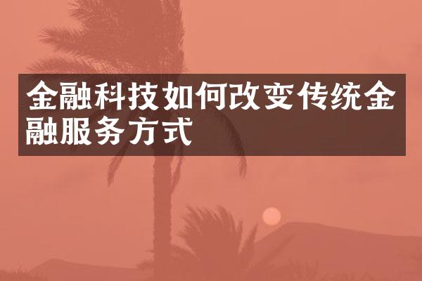 金融科技如何改变传统金融服务方式