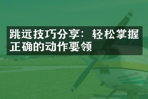 跳远技巧分享：轻松掌握正确的动作要领