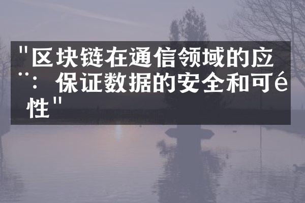 "区块链在通信领域的应用：保证数据的安全和可靠性"