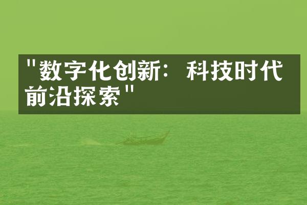 "数字化创新：科技时代的前沿探索"