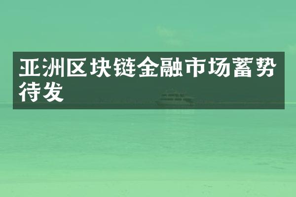 亚洲区块链金融市场蓄势待发