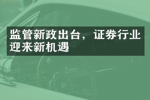 监管新政出台，证券行业迎来新机遇