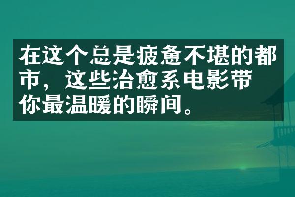 在这个总是疲惫不堪的都市，这些治愈系电影带给你最温暖的瞬间。