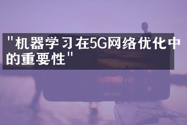 "机器学习在5G网络优化中的重要性"