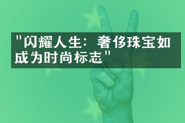 "闪耀人生：奢侈珠宝如何成为时尚标志"