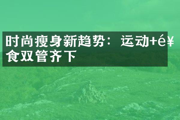 时尚新趋势：运动+饮食双管齐下