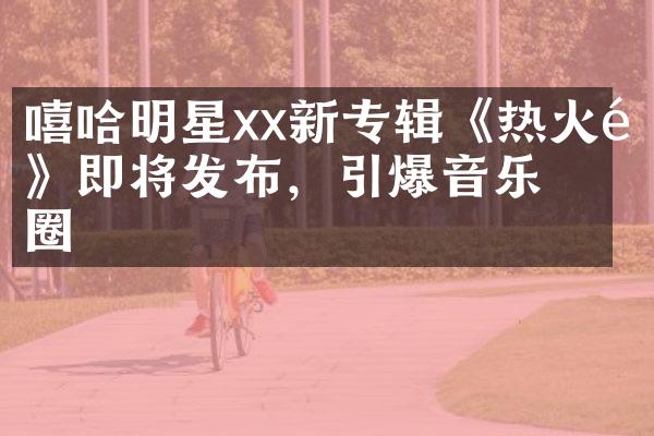 嘻哈明星xx新专辑《热火锅》即将发布，引爆音乐圈