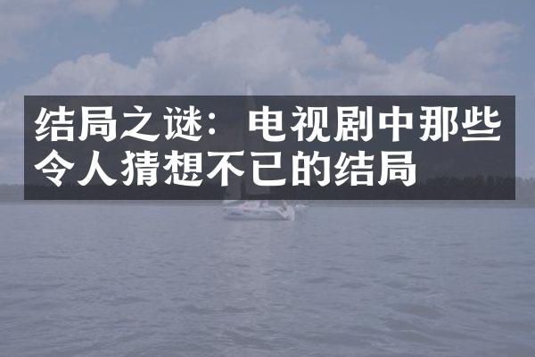 结局之谜：电视剧中那些令人猜想不已的结局