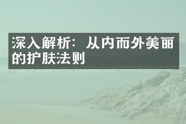 深入解析：从内而外美丽的护肤法则