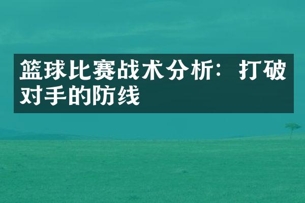 篮球比赛战术分析：打破对手的防线