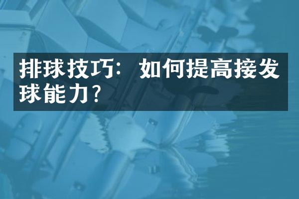 排球技巧：如何提高接发球能力？