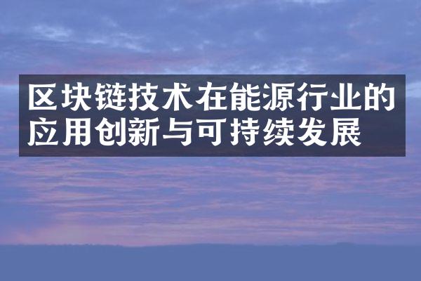 区块链技术在能源行业的应用创新与可持续发展