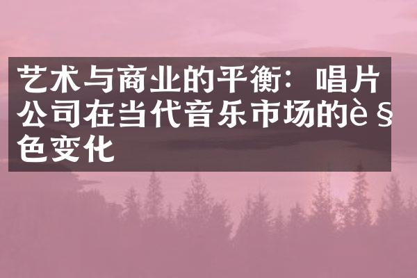 艺术与商业的平衡：唱片公司在当代音乐市场的角色变化