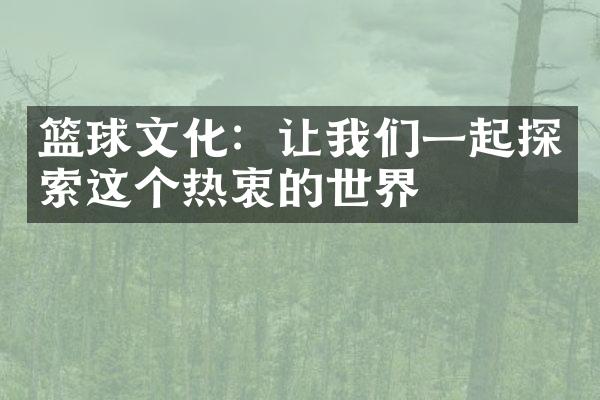 篮球文化：让我们一起探索这个热衷的世界