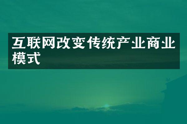 互联网改变传统产业商业模式