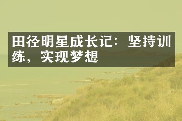 田径明星成长记：坚持训练，实现梦想