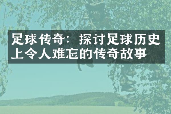 足球传奇：探讨足球历史上令人难忘的传奇故事