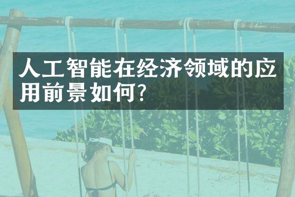 人工智能在经济领域的应用前景如何？