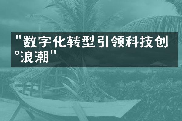 "数字化转型引领科技创新浪潮"