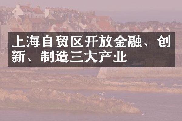 上海自贸区开放金融、创新、制造三大产业