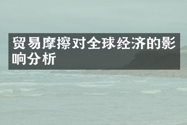 贸易摩擦对全球经济的影响分析