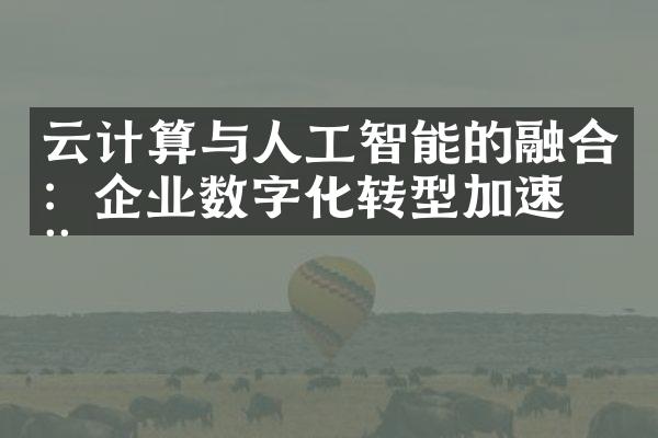 云计算与人工智能的融合：企业数字化转型加速器