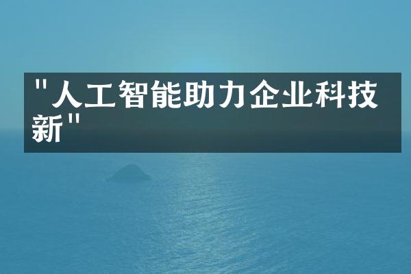 "人工智能助力企业科技创新"