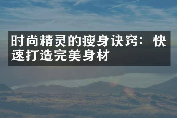 时尚精灵的瘦身诀窍：快速打造完美身材