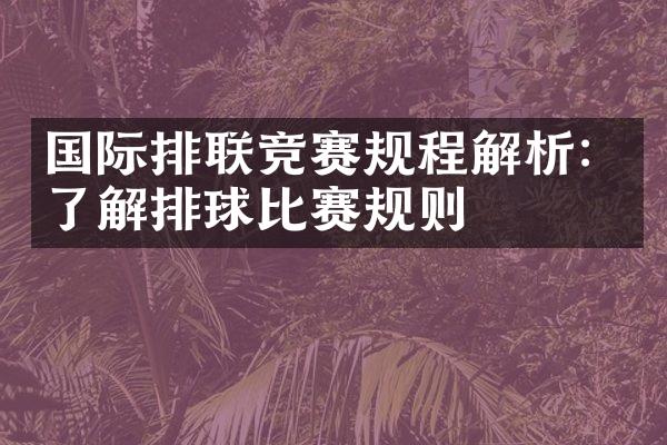 国际排联竞赛规程解析：了解排球比赛规则