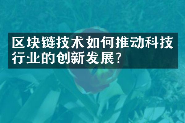 区块链技术如何推动科技行业的创新发展？