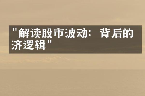 "解读股市波动：背后的经济逻辑"