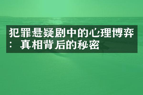 犯罪悬疑剧中的心理博弈：真相背后的秘密