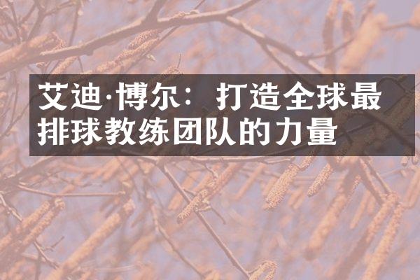 艾迪&博尔：打造全球最强排球教练团队的力量