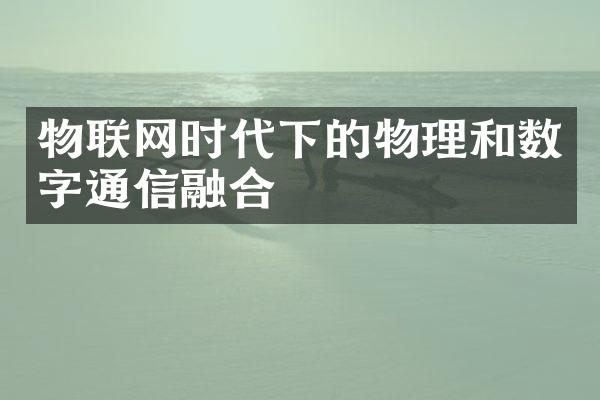 物联网时代下的物理和数字通信融合