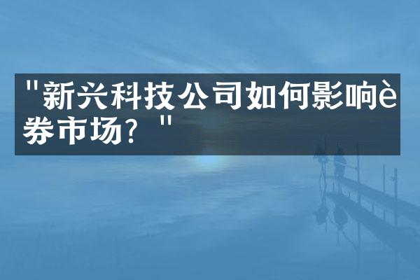 "新兴科技公司如何影响证券市场？"