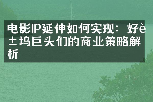 电影IP延伸如何实现：好莱坞巨头们的商业策略解析