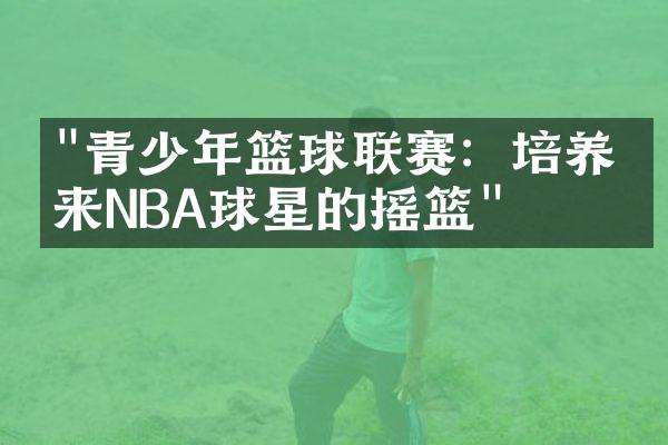 "青少年篮球联赛：培养未来NBA球星的摇篮"