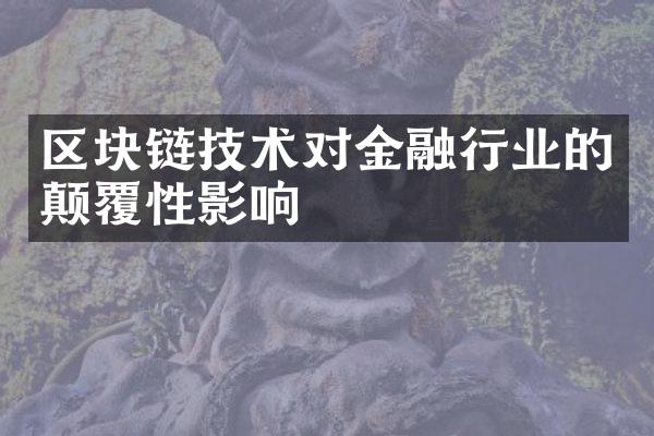 区块链技术对金融行业的颠覆性影响