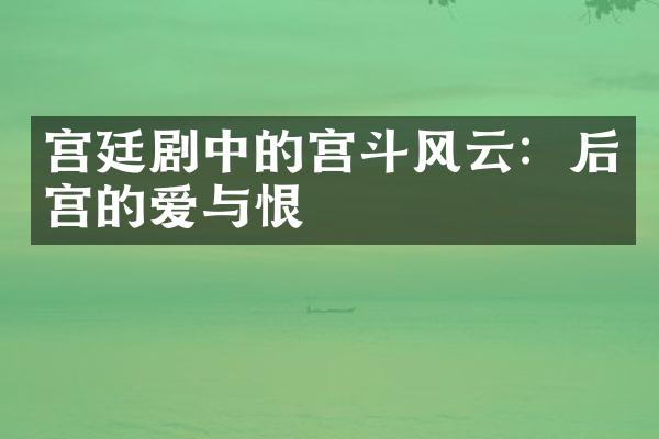 宫廷剧中的宫斗风云：后宫的爱与恨