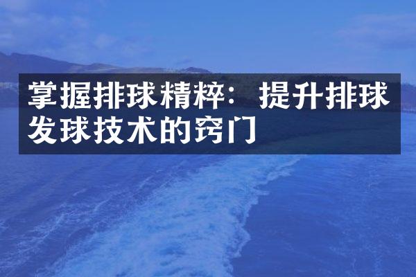 掌握排球精粹：提升排球发球技术的窍门