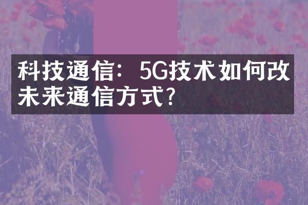 科技通信：5G技术如何改变未来通信方式？